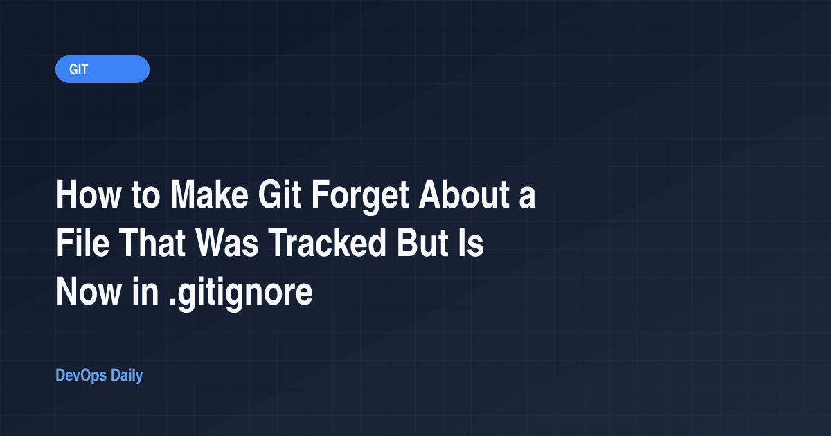 How to Make Git Forget About a File That Was Tracked But Is Now in .gitignore